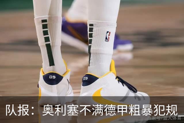 队报：奥利塞不满德甲粗暴犯规 下轮柏林联合是对抗最强硬球队
